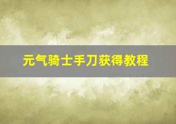 元气骑士手刀获得教程