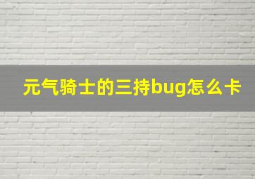 元气骑士的三持bug怎么卡