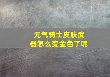 元气骑士皮肤武器怎么变金色了呢