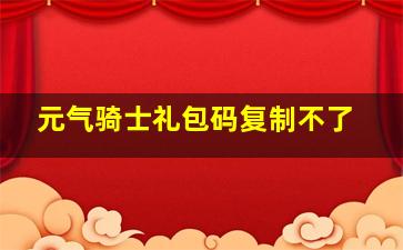 元气骑士礼包码复制不了