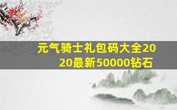 元气骑士礼包码大全2020最新50000钻石