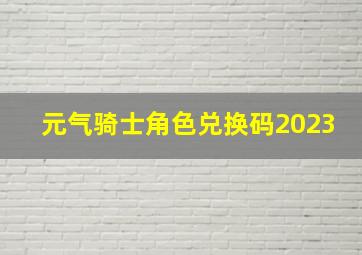 元气骑士角色兑换码2023