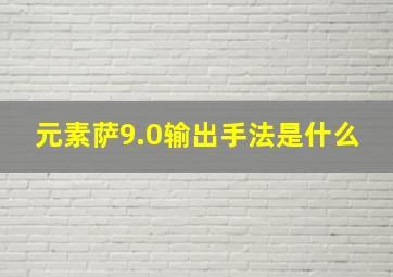 元素萨9.0输出手法是什么