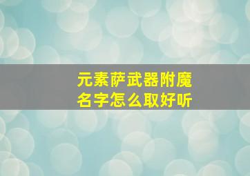 元素萨武器附魔名字怎么取好听