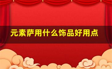 元素萨用什么饰品好用点