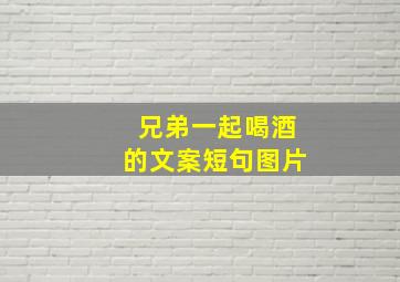 兄弟一起喝酒的文案短句图片