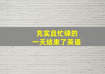 充实且忙碌的一天结束了英语