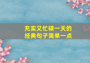 充实又忙碌一天的经典句子简单一点