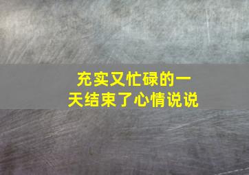 充实又忙碌的一天结束了心情说说