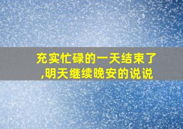 充实忙碌的一天结束了,明天继续晚安的说说