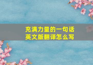 充满力量的一句话英文版翻译怎么写