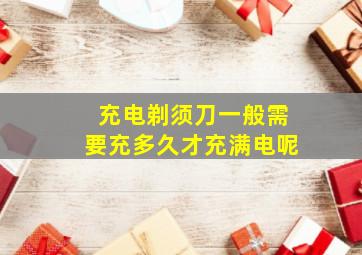 充电剃须刀一般需要充多久才充满电呢