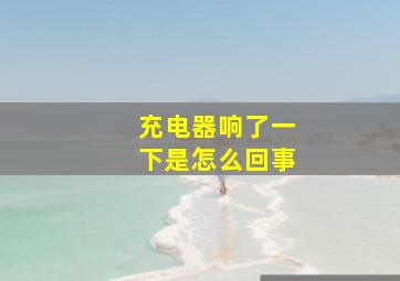 充电器响了一下是怎么回事