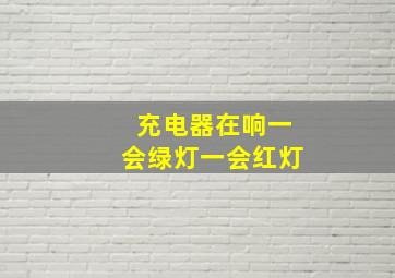 充电器在响一会绿灯一会红灯