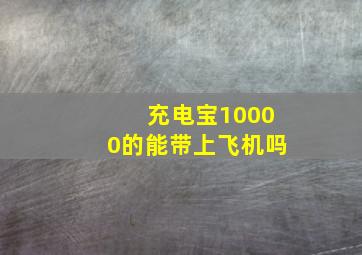 充电宝10000的能带上飞机吗