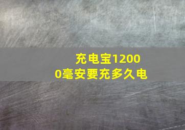 充电宝12000毫安要充多久电