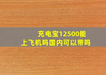 充电宝12500能上飞机吗国内可以带吗