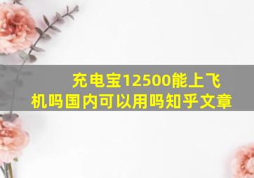 充电宝12500能上飞机吗国内可以用吗知乎文章