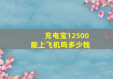 充电宝12500能上飞机吗多少钱