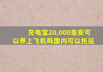 充电宝20,000毫安可以带上飞机吗国内可以托运