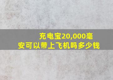 充电宝20,000毫安可以带上飞机吗多少钱