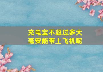 充电宝不超过多大毫安能带上飞机呢