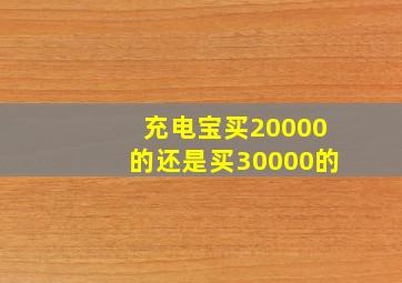 充电宝买20000的还是买30000的