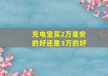 充电宝买2万毫安的好还是3万的好