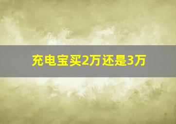 充电宝买2万还是3万