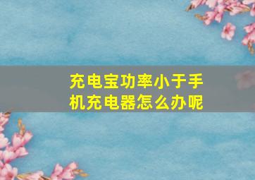 充电宝功率小于手机充电器怎么办呢