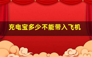 充电宝多少不能带入飞机