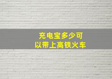 充电宝多少可以带上高铁火车