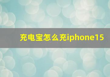 充电宝怎么充iphone15