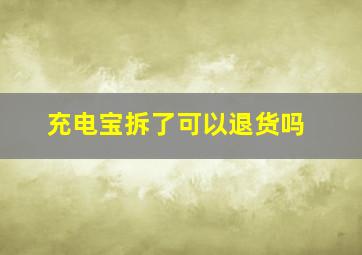 充电宝拆了可以退货吗