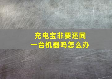 充电宝非要还同一台机器吗怎么办