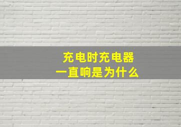 充电时充电器一直响是为什么