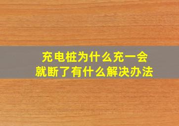 充电桩为什么充一会就断了有什么解决办法