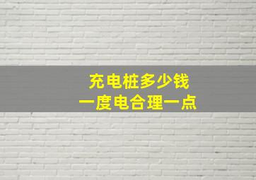 充电桩多少钱一度电合理一点