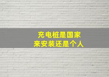 充电桩是国家来安装还是个人