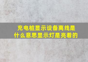 充电桩显示设备离线是什么意思显示灯是亮着的