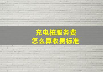 充电桩服务费怎么算收费标准