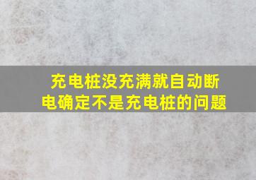 充电桩没充满就自动断电确定不是充电桩的问题