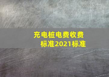 充电桩电费收费标准2021标准