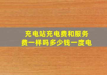 充电站充电费和服务费一样吗多少钱一度电