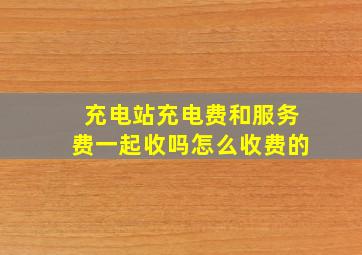 充电站充电费和服务费一起收吗怎么收费的