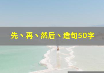 先丶再丶然后丶造句50字