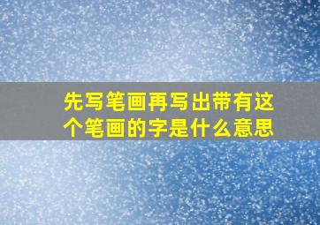 先写笔画再写出带有这个笔画的字是什么意思