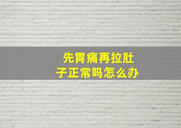 先胃痛再拉肚子正常吗怎么办