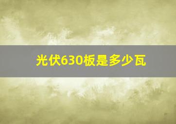 光伏630板是多少瓦