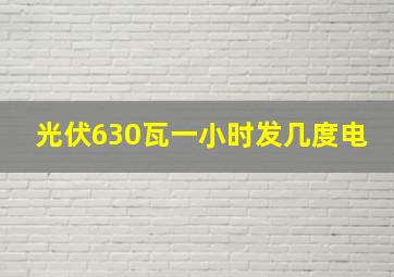 光伏630瓦一小时发几度电